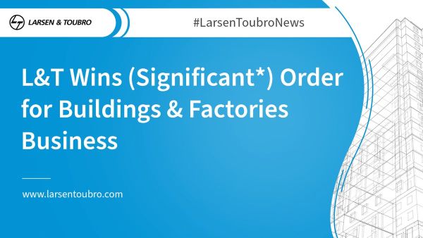 एलएंडटी (L&T) के ‘बिल्डिंग्स एंड फैक्ट्रीज’ व्यवसाय को मिले कई (महत्वपूर्ण) ऑर्डर*